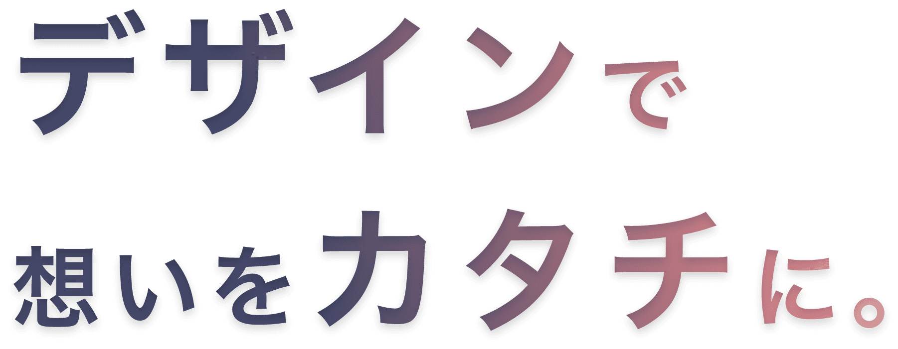 デザインで想いをカタチに。